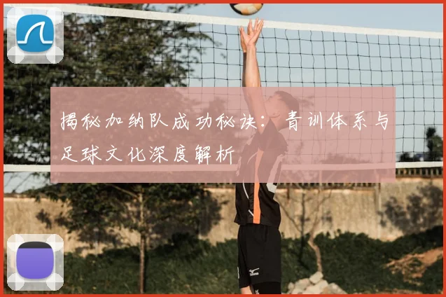 揭秘加纳队成功秘诀：青训体系与足球文化深度解析