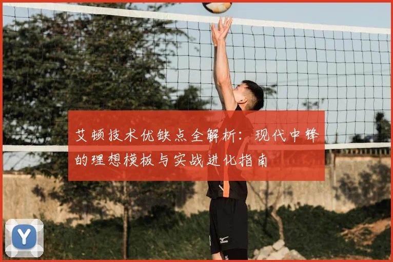 艾顿技术优缺点全解析：现代中锋的理想模板与实战进化指南