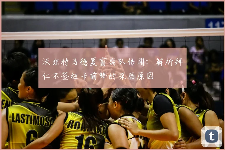 沃尔特马德夏窗离队传闻：解析拜仁不签纽卡前锋的深层原因
