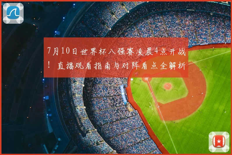 7月10日世界杯八强赛凌晨4点开战！直播观看指南与对阵看点全解析